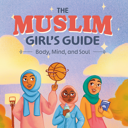 The Muslim Girl's Guide: Body, Mind, and Soul